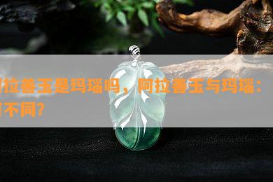 阿拉善玉是玛瑙吗，阿拉善玉与玛瑙：有何不同？