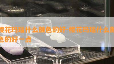 樱花玛瑙什么颜色的好-樱花玛瑙什么颜色的好一点