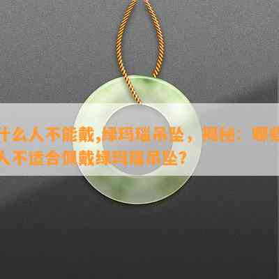 什么人不能戴,绿玛瑙吊坠，揭秘：哪些人不适合佩戴绿玛瑙吊坠？