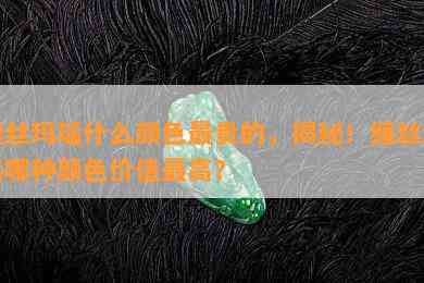 缠丝玛瑙什么颜色最贵的，揭秘！缠丝玛瑙哪种颜色价值更高？