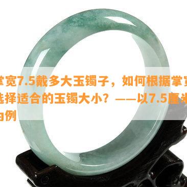 掌宽7.5戴多大玉镯子，如何根据掌宽选择适合的玉镯大小？——以7.5厘米为例