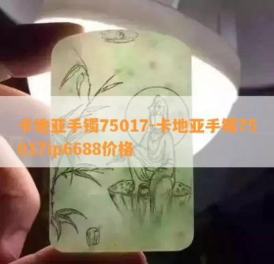 卡地亚手镯75017-卡地亚手镯75017ip6688价格