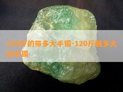 120斤的带多大手镯-120斤戴多大的手镯