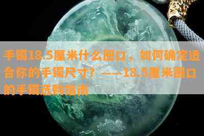 手镯18.5厘米什么圈口，如何确定适合你的手镯尺寸？——18.5厘米圈口的手镯选购指南