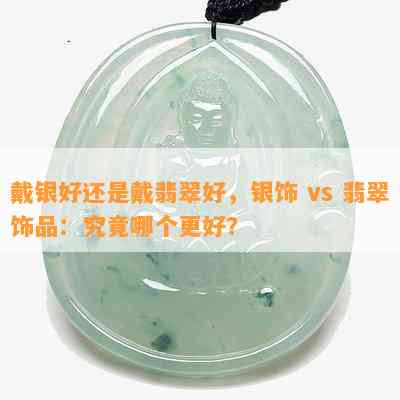 戴银好还是戴翡翠好，银饰 vs 翡翠饰品：究竟哪个更好？