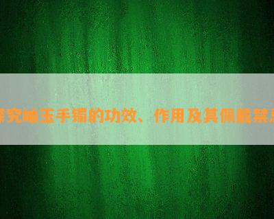 探究岫玉手镯的功效、作用及其佩戴禁忌