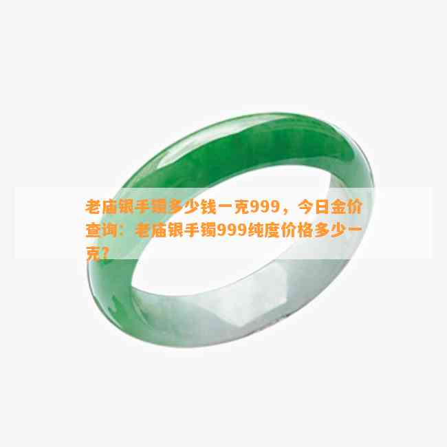 老庙银手镯多少钱一克999，今日金价查询：老庙银手镯999纯度价格多少一克？