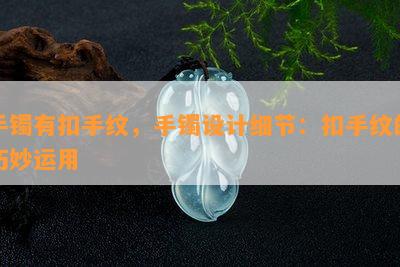 手镯有扣手纹，手镯设计细节：扣手纹的巧妙运用