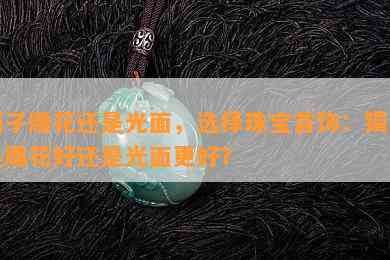 镯子雕花还是光面，选择珠宝首饰：镯子是雕花好还是光面更好？