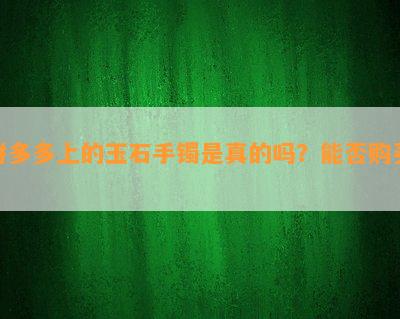 拼多多上的玉石手镯是真的吗？能否购买？