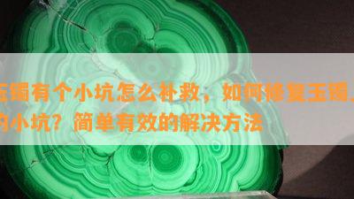 玉镯有个小坑怎么补救，如何修复玉镯上的小坑？简单有效的解决方法