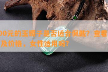 500元的玉镯子是否适合佩戴？查看图片及价格，女性适用吗？