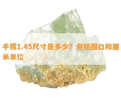 手镯1.45尺寸是多少？包括圈口和厘米单位