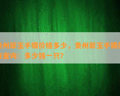 贵州翠玉手镯价格多少，贵州翠玉手镯价格查询：多少钱一只？