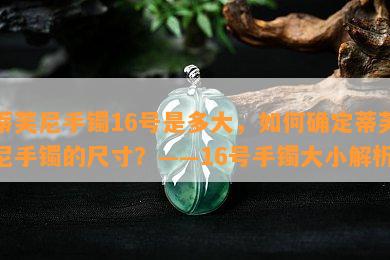 蒂芙尼手镯16号是多大，如何确定蒂芙尼手镯的尺寸？——16号手镯大小解析