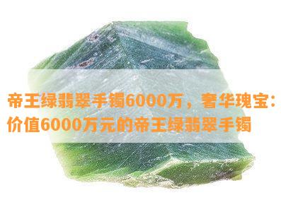 帝王绿翡翠手镯6000万，奢华瑰宝：价值6000万元的帝王绿翡翠手镯