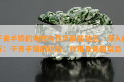 干青手镯的功效与作用佩戴禁忌，深入解析：干青手镯的功效、作用及佩戴禁忌