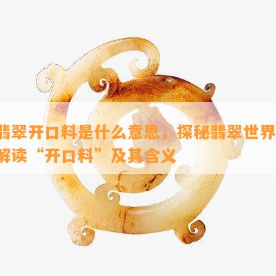 翡翠开口料是什么意思，探秘翡翠世界：解读“开口料”及其含义