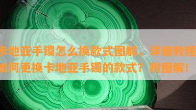 卡地亚手镯怎么换款式图解，详细教程：如何更换卡地亚手镯的款式？附图解！