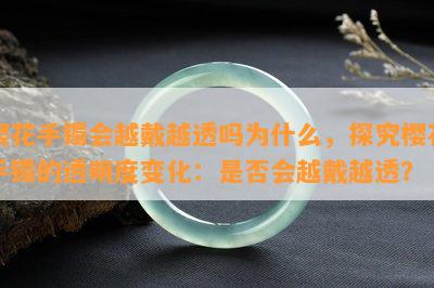 樱花手镯会越戴越透吗为什么，探究樱花手镯的透明度变化：是否会越戴越透？