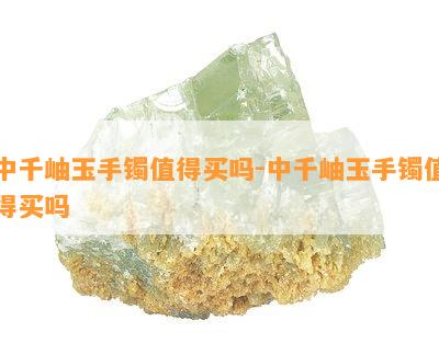 中千岫玉手镯值得买吗-中千岫玉手镯值得买吗