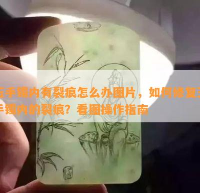 玉手镯内有裂痕怎么办图片，如何修复玉手镯内的裂痕？看图操作指南