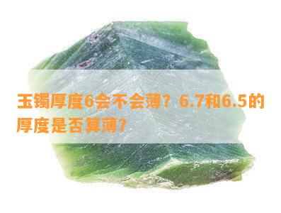 玉镯厚度6会不会薄？6.7和6.5的厚度是否算薄？