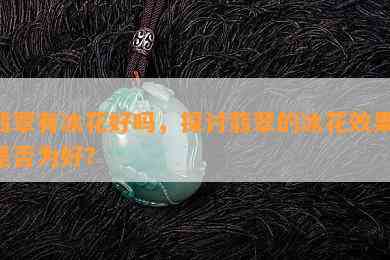 翡翠有冰花好吗，探讨翡翠的冰花效果：是否为好？