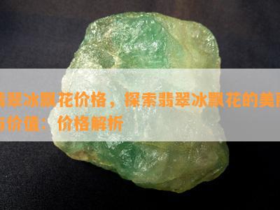 翡翠冰飘花价格，探索翡翠冰飘花的美丽与价值：价格解析