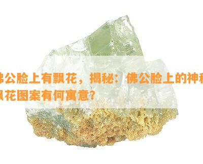 佛公脸上有飘花，揭秘：佛公脸上的神秘飘花图案有何寓意？