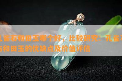 孔雀石和田玉哪个好，比较研究：孔雀石与和田玉的优缺点及价值评估