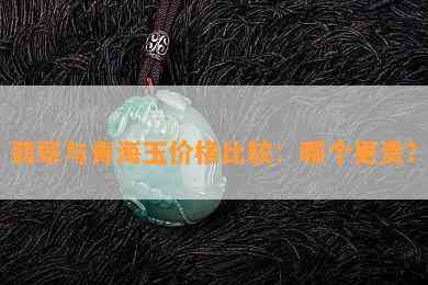 翡翠与青海玉价格比较：哪个更贵？