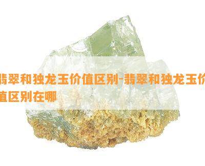 翡翠和独龙玉价值区别-翡翠和独龙玉价值区别在哪