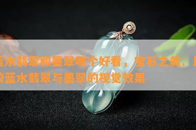 蓝水翡翠和墨翠哪个好看，宝石之美：比较蓝水翡翠与墨翠的视觉效果