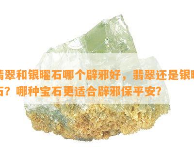 翡翠和银曜石哪个辟邪好，翡翠还是银曜石？哪种宝石更适合辟邪保平安？