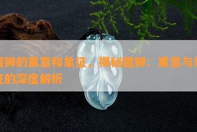 醒狮的寓意和象征，揭秘醒狮：寓意与象征的深度解析