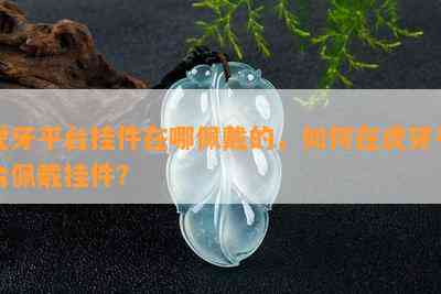 虎牙平台挂件在哪佩戴的，如何在虎牙平台佩戴挂件？