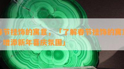 春节挂饰的寓意，「了解春节挂饰的寓意，增添新年喜庆氛围」