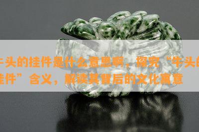 牛头的挂件是什么意思啊，探究“牛头的挂件”含义，解读其背后的文化寓意