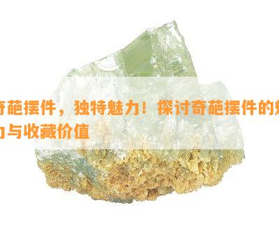 奇葩摆件，独特魅力！探讨奇葩摆件的魅力与收藏价值