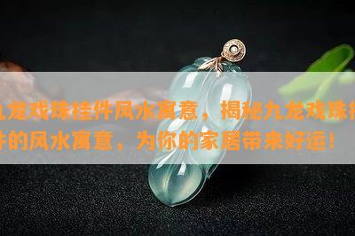 九龙戏珠挂件风水寓意，揭秘九龙戏珠挂件的风水寓意，为你的家居带来好运！