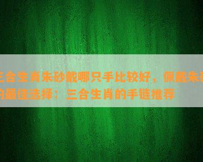 三合生肖朱砂戴哪只手比较好，佩戴朱砂的更佳选择：三合生肖的手链推荐