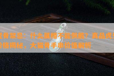 虎骨禁忌：什么属相不能佩戴？真品虎牙价格揭秘，大猫骨手串价值解析