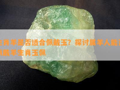 生肖羊是否适合佩戴玉？探讨属羊人能否佩戴羊生肖玉佩