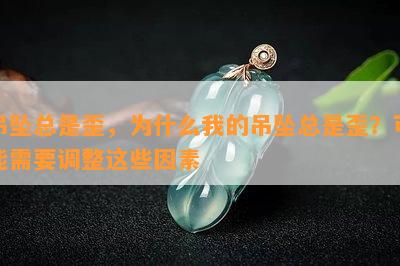 吊坠总是歪，为什么我的吊坠总是歪？可能需要调整这些因素