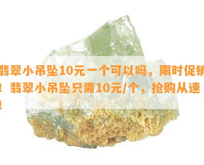 翡翠小吊坠10元一个可以吗，限时促销！翡翠小吊坠只需10元/个，抢购从速！