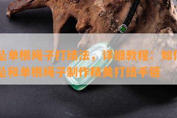 玉坠单根绳子打结法，详细教程：如何用玉坠和单根绳子制作精美打结手链