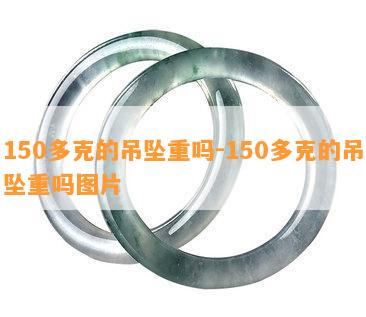 150多克的吊坠重吗-150多克的吊坠重吗图片