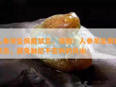 人参吊坠佩戴禁忌，须知！人参吊坠佩戴禁忌，避免触犯不吉利的风水