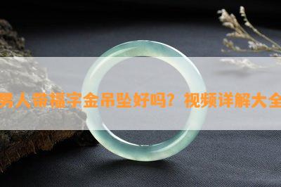 男人带福字金吊坠好吗？视频详解大全